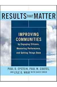 Results that Matter: Improving Communities by Engaging Citizens, Measuring Performance, and Getting Things Done