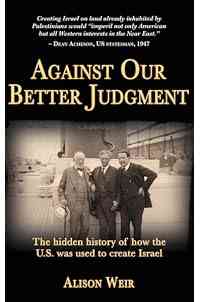 Against Our Better Judgment: The Hidden History of How the U.S. Was Used to Create Israel