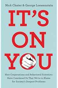 It's on You: How Corporations and Behavioral Scientists Have Convinced Us That We’re to Blame for Society's Deepest Problems