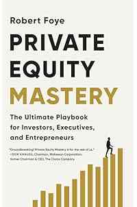 Private Equity Mastery: The Ultimate Playbook for Investors, Executives, and Entrepreneurs
