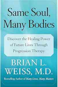 Same Soul, Many Bodies: Discover the Healing Power of Future Lives through Progression Therapy