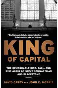 King of Capital: The Remarkable Rise, Fall, and Rise Again of Steve Schwarzman and Blackstone