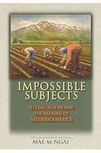 Impossible Subjects: Illegal Aliens and the Making of Modern America - Updated Edition (Politics and Society in Modern America Book 105)