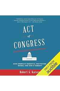 Act of Congress: How America's Essential Institution Works, and How It Doesn't