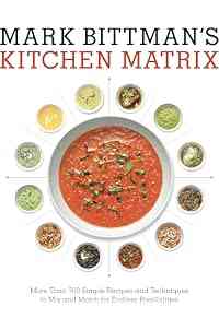 Mark Bittman's Kitchen Matrix: More Than 700 Simple Recipes and Techniques to Mix and Match for Endless Possibilities: A Cookbook