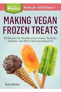 Making Vegan Frozen Treats: 50 Recipes for Nondairy Ice Creams, Sorbets, Granitas, and Other Delicious Desserts (Storey Basics)
