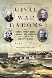 Civil War Barons: The Tycoons, Entrepreneurs, Inventors, and Visionaries Who Forged Victory and Shaped a Nation