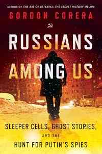 Russians Among Us: Sleeper Cells, Ghost Stories, and the Hunt for Putin's Spies