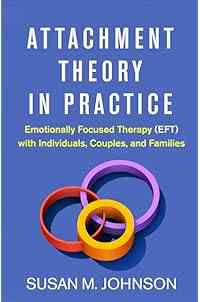 Attachment Theory in Practice: Emotionally Focused Therapy (EFT) with Individuals, Couples, and Families