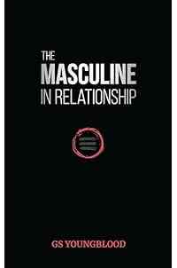 The Masculine in Relationship: A Blueprint for Inspiring the Trust, Lust, and Devotion of a Strong Woman