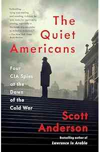 The Quiet Americans: Four CIA Spies at the Dawn of the Cold War--a Tragedy in Three Acts