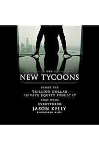 The New Tycoons: Inside the Trillion Dollar Private Equity Industry That Owns Everything