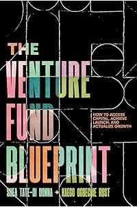 The Venture Fund Blueprint: How to Access Capital, Achieve Launch, and Actualize Growth