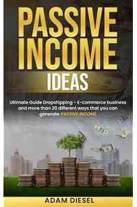 Passive Income Ideas: Ultimate Guide Dropshipping - E-commerce business and more than 20 different ways that you can generate