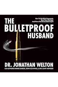 The Bulletproof Husband: How to Get Rid of Arguments, Save Your Marriage and Never Feel Emasculated Again
