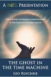 The Ghost in the Time Machine: The Survival of Human Consciousness After Permanent Bodily Death (BICS Presentation of Survival of Consciousness Essay Contest Three Top Winners)