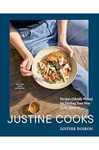 Justine Cooks: A Cookbook: Recipes (Mostly Plants) for Finding Your Way in the Kitchen