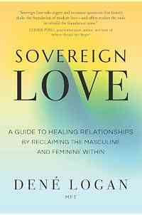 Sovereign Love: A Guide to Healing Relationships by Reclaiming the Masculine and Feminine Within