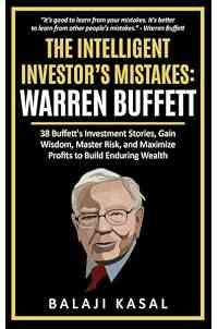 The Intelligent Investor's Mistakes: Warren Buffett: 38 Buffett’s Investment Stories, Gain Wisdom, Master Risk and Maximize Profits to Build Enduring Wealth