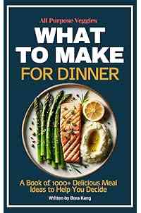 What to Make for Dinner: A Book of 1000+ Delicious Meal Ideas to Help You Decide (What to Make Lists 1)