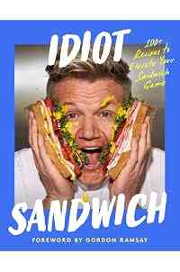 Idiot Sandwich: 100+ Recipes to Elevate Your Sandwich Game