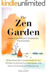 The Zen Garden: A Practical Approach to Buddhism For Beginners. 50 Zen Stories That Transformed My Life and Will Help You Cultivate Your Inner Garden, Find Peace in Uncertainty, and Rediscover Joy