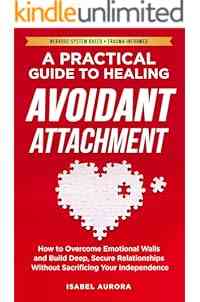 A Practical Guide to Healing Avoidant Attachment: How to Overcome Emotional Walls and Build Deep, Secure Relationships Without Sacrificing Your Independence (The Secure Within Series)