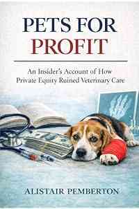 Pets for Profit: An Insider’s Account of How Private Equity Ruined Veterinary Care