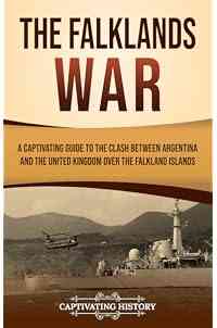 The Falklands War: A Captivating Guide to the Clash Between Argentina and the United Kingdom Over the Falkland Islands (European Military History)
