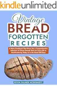 Vintage Bread Forgotten Recipes: A Retro Cookbook That Gives You a Comprehensive Selection of Classic Breads That Are Every Bit as Mouthwatering Today ... Good Old Days (Vintage and Retro Cookbooks)