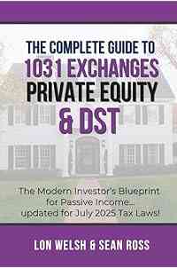 The Complete Guide to 1031 Exchanges, Private Equity & DST: The Modern Investor’s Blueprint for Passive Income Updated for July 2025 Tax Laws! (Passive Real Estate Investing)