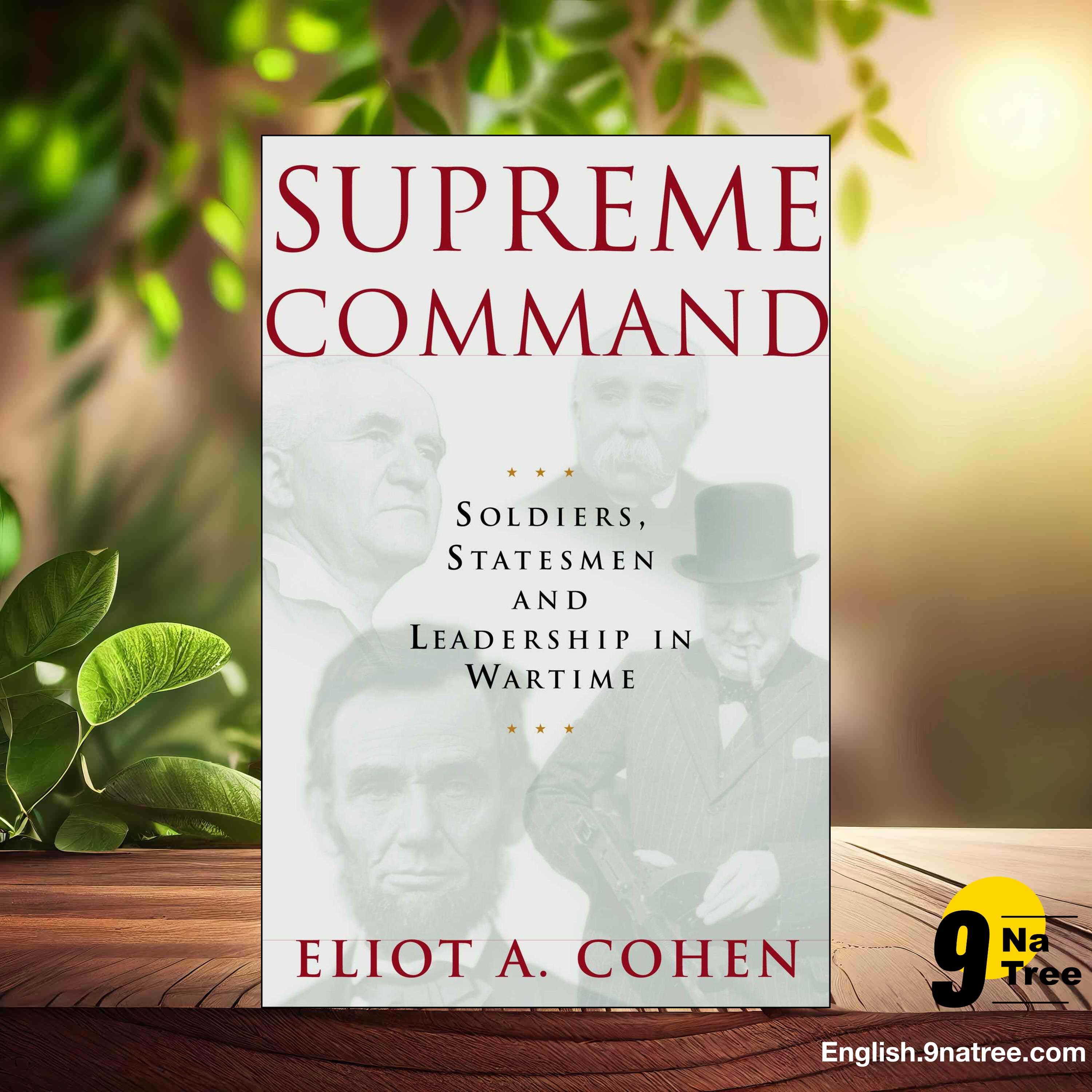 [Review] Supreme Command: Soldiers, Statesmen and Leadership in Wartime  (Eliot A. Cohen) Summarized.